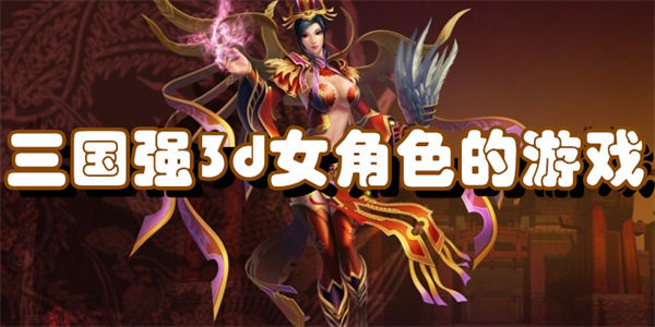 三国强3d女角色的游戏