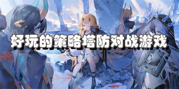 好玩的策略塔防对战游戏