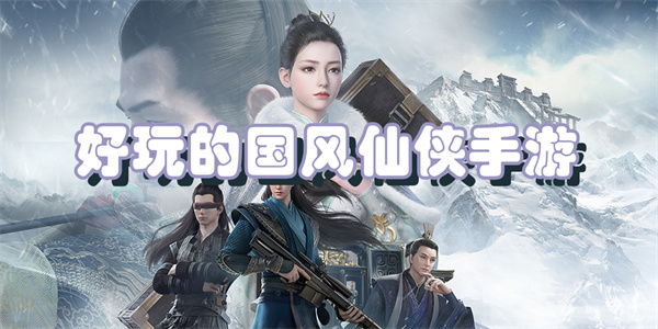 好玩的国风仙侠手游