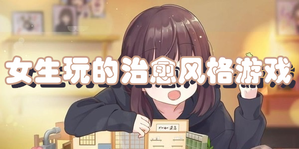 女生玩的治愈风格游戏