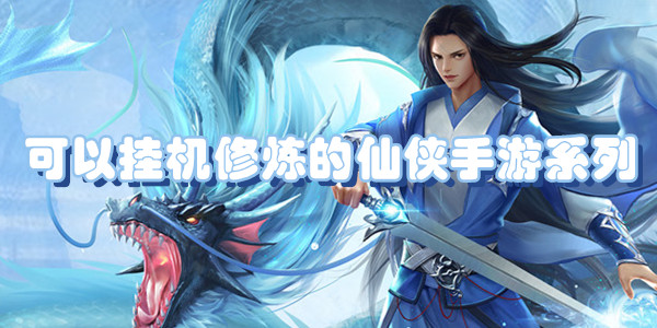 可以挂机修炼的仙侠手游系列